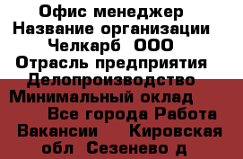 Офис-менеджер › Название организации ­ Челкарб, ООО › Отрасль предприятия ­ Делопроизводство › Минимальный оклад ­ 25 000 - Все города Работа » Вакансии   . Кировская обл.,Сезенево д.